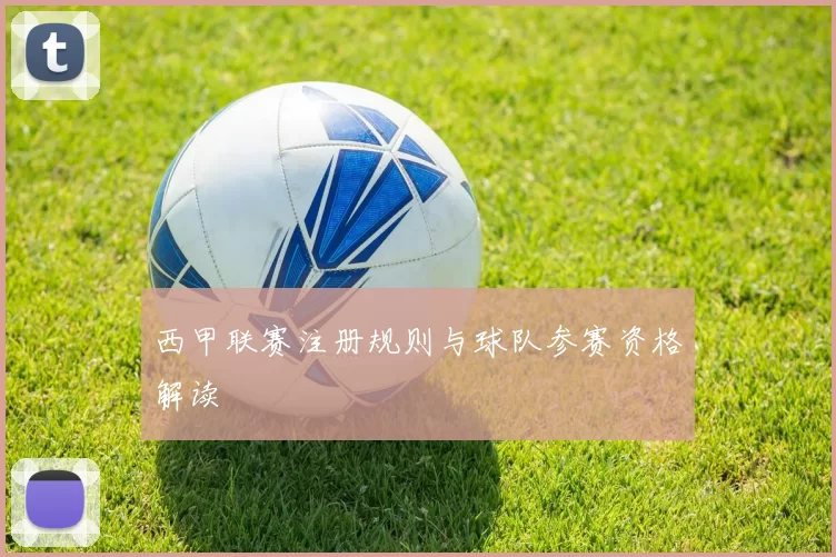 西甲联赛注册规则与球队参赛资格解读