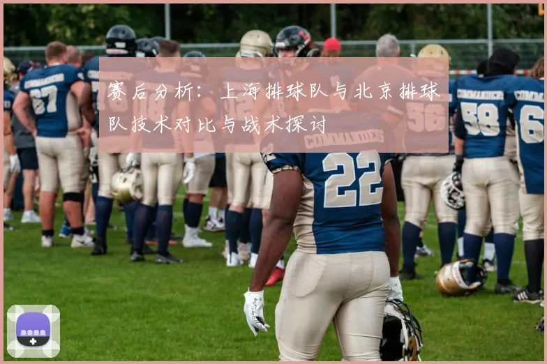 赛后分析：上海排球队与北京排球队技术对比与战术探讨