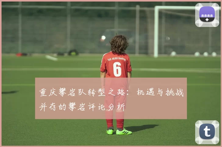 重庆攀岩队转型之路：机遇与挑战并存的攀岩评论分析