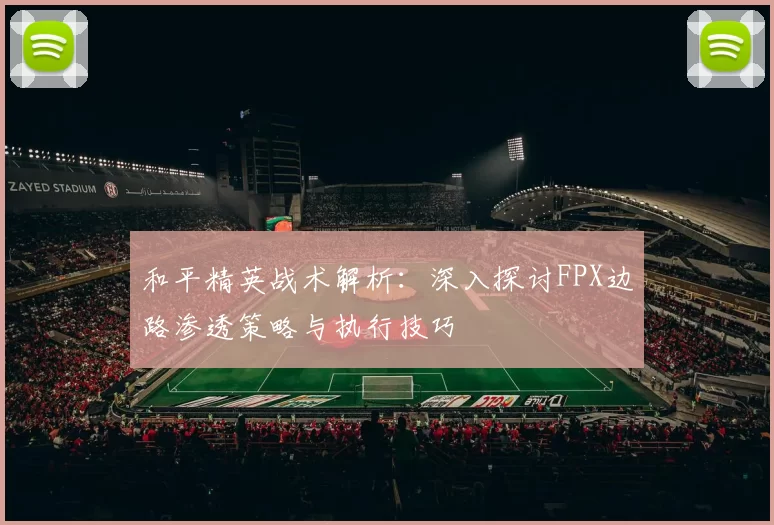 和平精英战术解析：深入探讨FPX边路渗透策略与执行技巧