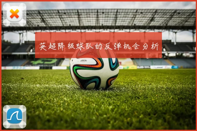 英超降级球队的反弹机会分析