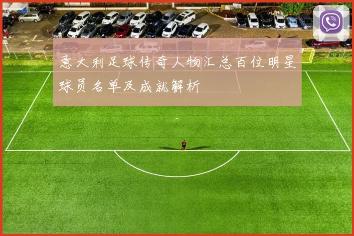 意大利足球传奇人物汇总百位明星球员名单及成就解析