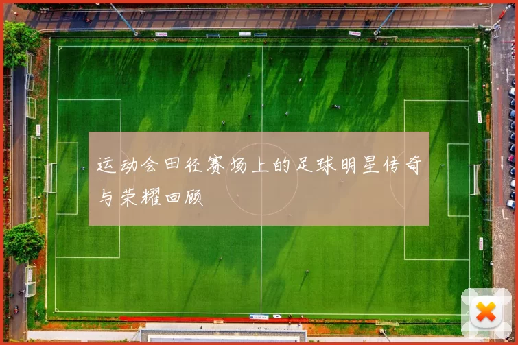 运动会田径赛场上的足球明星传奇与荣耀回顾