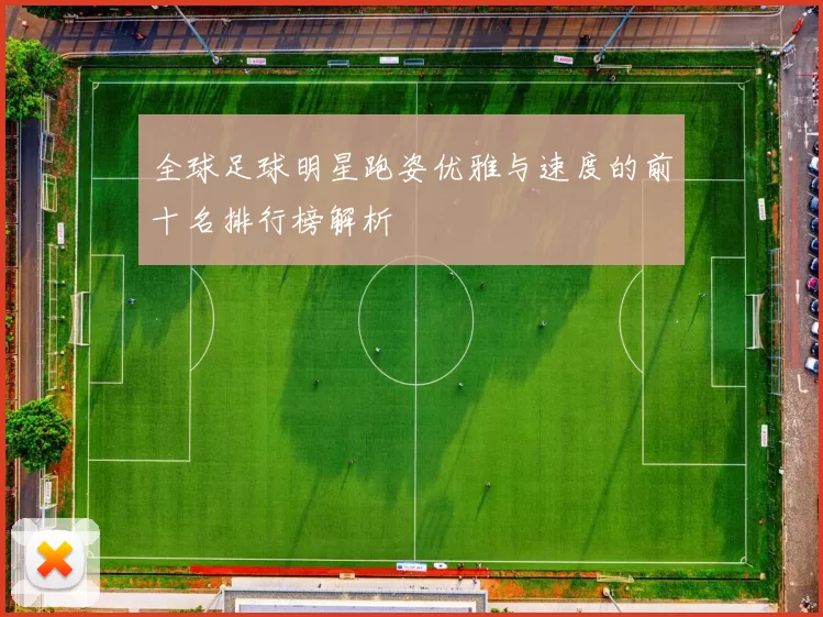全球足球明星跑姿优雅与速度的前十名排行榜解析