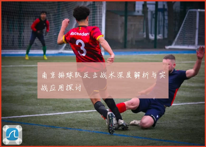 南京排球队反击战术深度解析与实战应用探讨