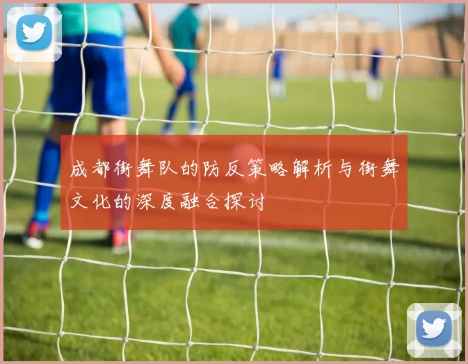成都街舞队的防反策略解析与街舞文化的深度融合探讨