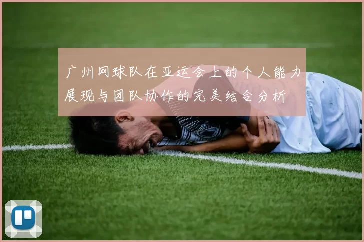广州网球队在亚运会上的个人能力展现与团队协作的完美结合分析