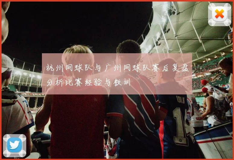 杭州网球队与广州网球队赛后复盘分析比赛经验与教训