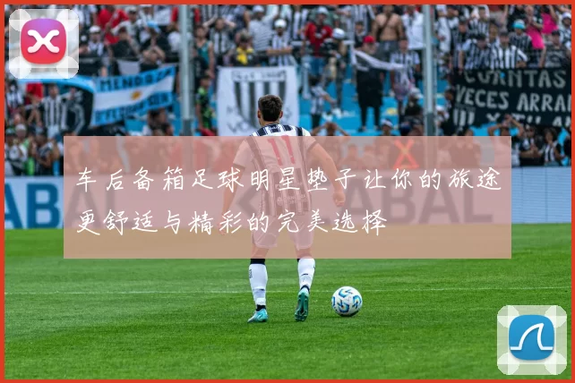 车后备箱足球明星垫子让你的旅途更舒适与精彩的完美选择