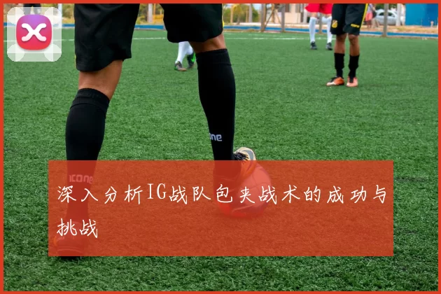 深入分析IG战队包夹战术的成功与挑战