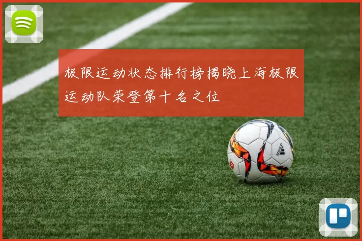 极限运动状态排行榜揭晓上海极限运动队荣登第十名之位
