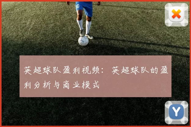 英超球队盈利视频：英超球队的盈利分析与商业模式