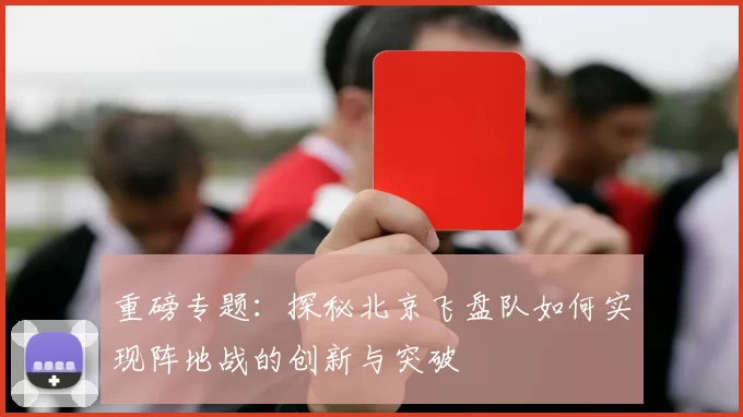 重磅专题：探秘北京飞盘队如何实现阵地战的创新与突破