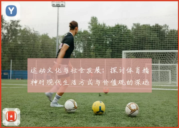 运动文化与社会发展：探讨体育精神对现代生活方式与价值观的深远影响