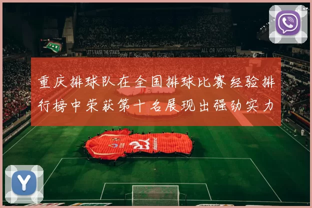 重庆排球队在全国排球比赛经验排行榜中荣获第十名展现出强劲实力与潜力