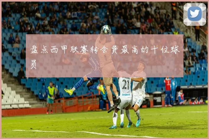 盘点西甲联赛转会费最高的十位球员