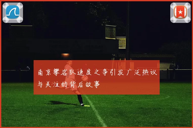 南京攀岩队速度之争引发广泛热议与关注的背后故事