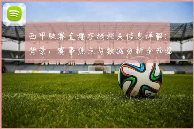 西甲联赛直播在线相关信息详解：背景、赛事焦点与数据分析全面盘点