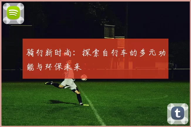 骑行新时尚：探索自行车的多元功能与环保未来
