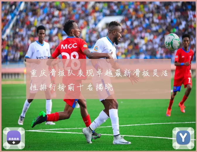 重庆滑板队表现卓越最新滑板灵活性排行榜前十名揭晓
