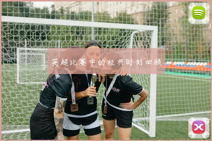 英超比赛中的经典时刻回顾