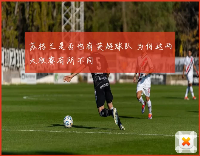 苏格兰是否也有英超球队 为何这两大联赛有所不同