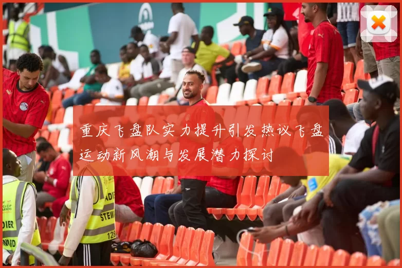 重庆飞盘队实力提升引发热议飞盘运动新风潮与发展潜力探讨