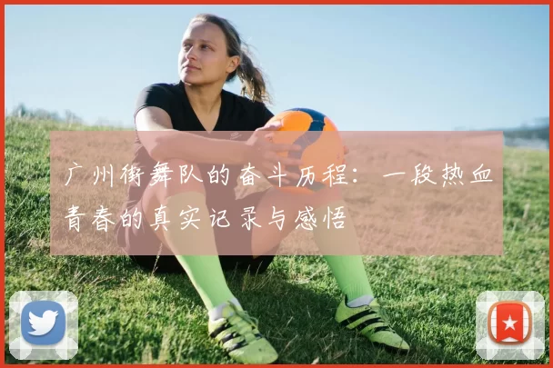 广州街舞队的奋斗历程：一段热血青春的真实记录与感悟