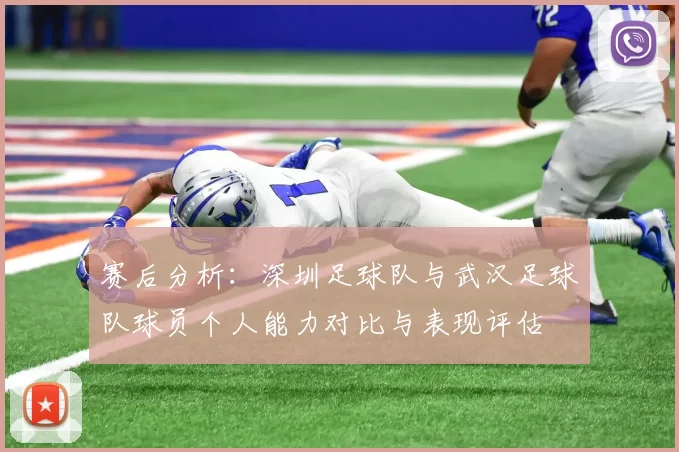 赛后分析：深圳足球队与武汉足球队球员个人能力对比与表现评估