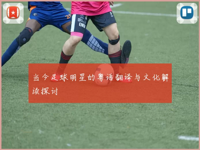 当今足球明星的粤语翻译与文化解读探讨