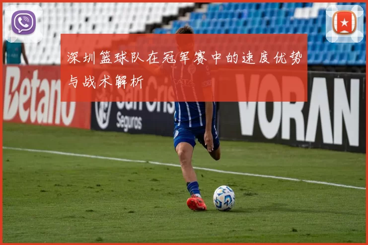 深圳篮球队在冠军赛中的速度优势与战术解析
