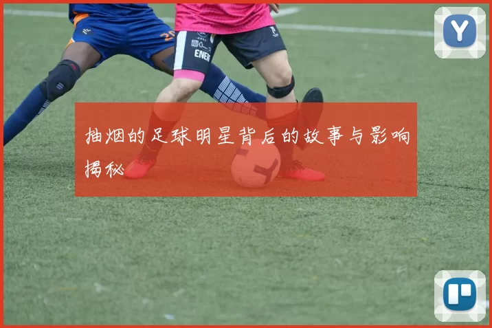 抽烟的足球明星背后的故事与影响揭秘