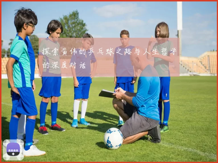 探索黄伟的乒乓球之路与人生哲学的深度对话