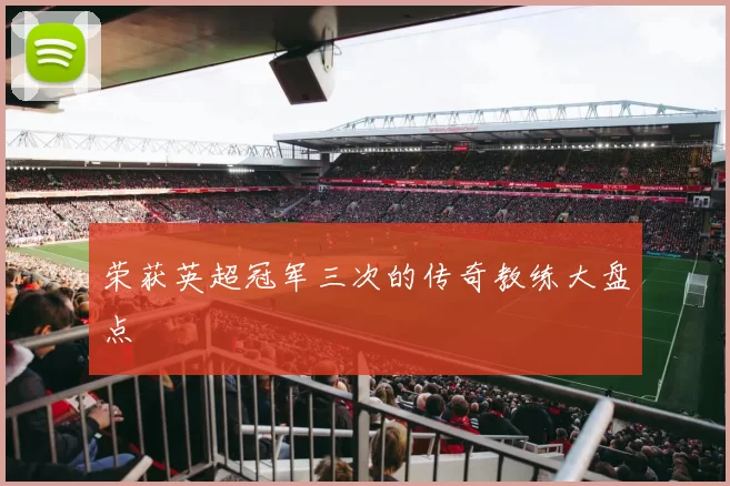 荣获英超冠军三次的传奇教练大盘点