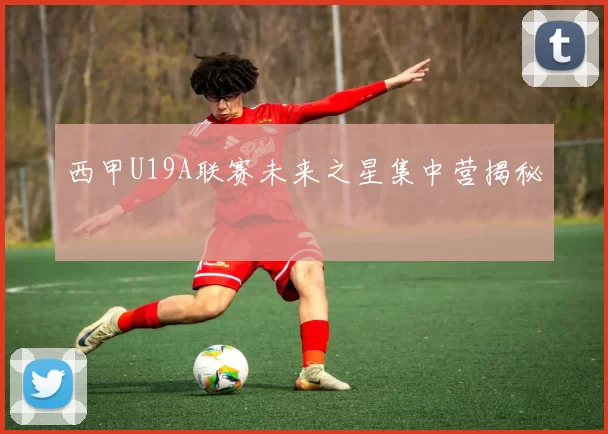 西甲U19A联赛未来之星集中营揭秘