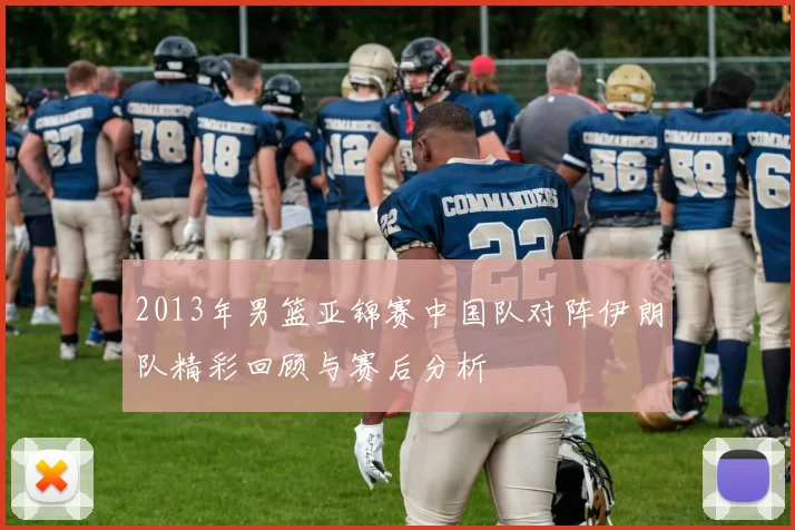 2013年男篮亚锦赛中国队对阵伊朗队精彩回顾与赛后分析
