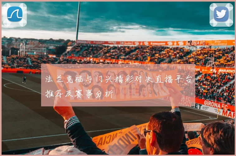 法兰克福与门兴精彩对决直播平台推荐及赛事分析