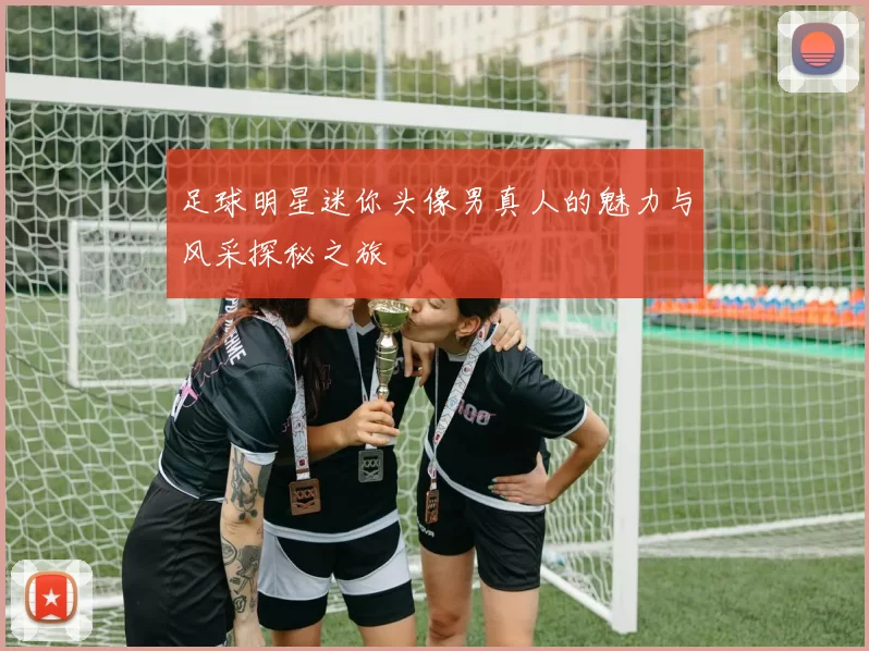 足球明星迷你头像男真人的魅力与风采探秘之旅