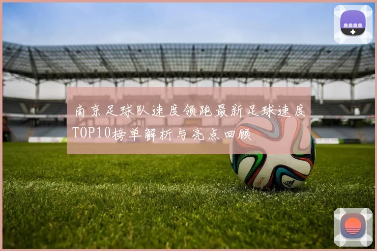 南京足球队速度领跑最新足球速度TOP10榜单解析与亮点回顾