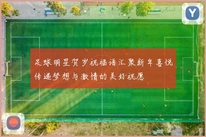足球明星贺岁祝福语汇聚新年喜悦传递梦想与激情的美好祝愿
