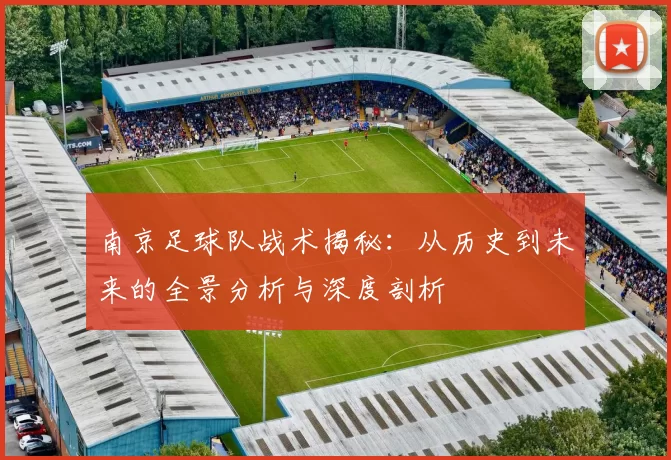 南京足球队战术揭秘：从历史到未来的全景分析与深度剖析