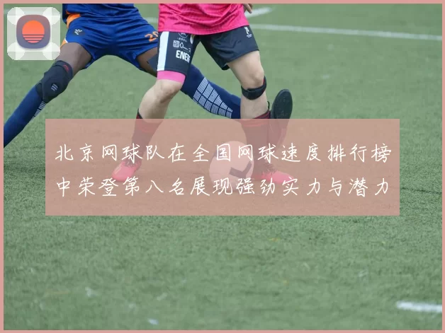 北京网球队在全国网球速度排行榜中荣登第八名展现强劲实力与潜力