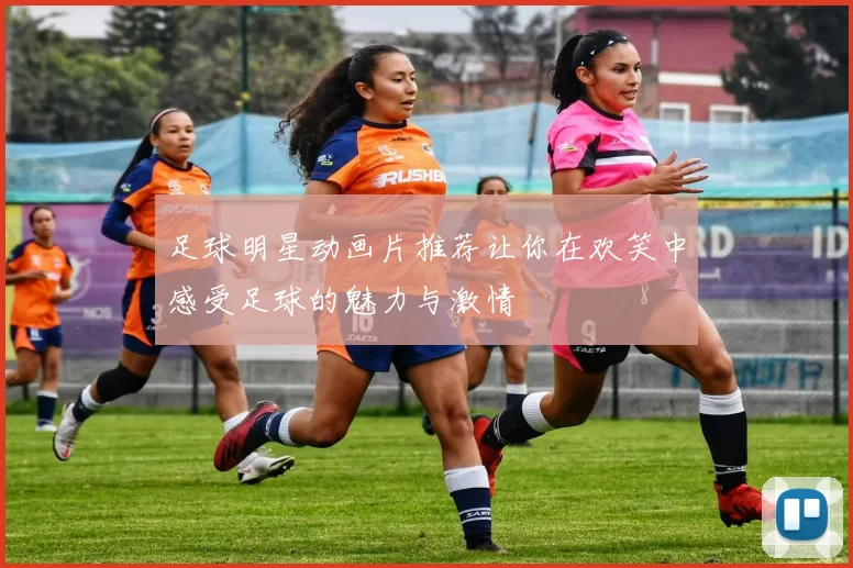 足球明星动画片推荐让你在欢笑中感受足球的魅力与激情