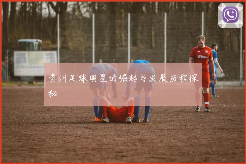 贵州足球明星的崛起与发展历程探秘