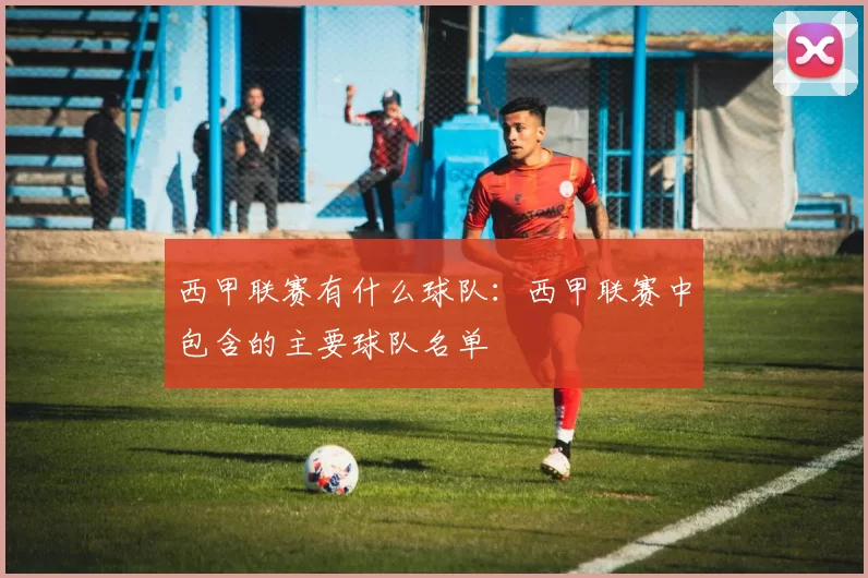 西甲联赛有什么球队：西甲联赛中包含的主要球队名单